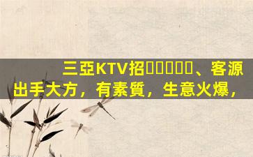 三亞KTV招、客源出手大方，有素質，生意火爆，